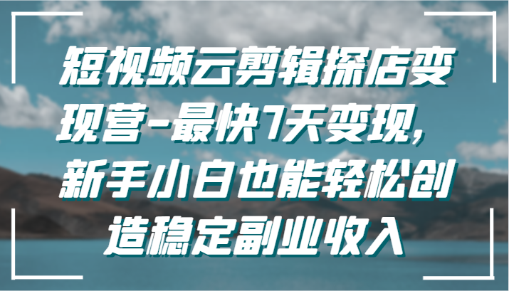 短视频云剪辑探店变现营-最快7天变现,新手小白也能轻松创造稳定副业收入插图 短视频云剪辑探店变现营-最快7天变现,新手小白也能轻松创造稳定副业收入插图