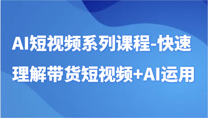 AI短视频系列课程-快速理解带货短视频+AI工具短视频运用插图 AI短视频系列课程-快速理解带货短视频+AI工具短视频运用插图