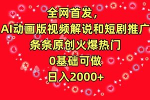 AI动画版视频解说和短剧推广，条条原创火爆热门，0基础可做，日入2000+【揭秘】