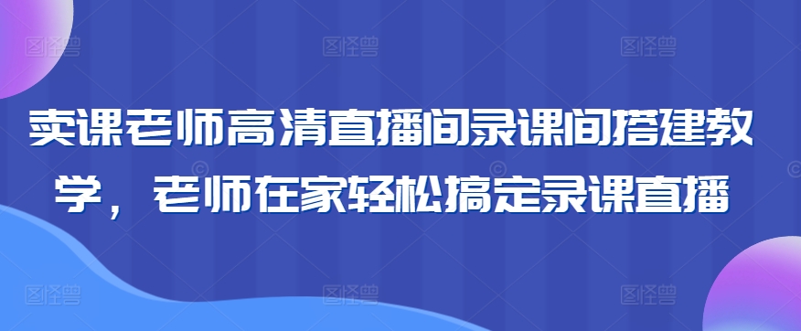 卖课老师高清直播间录课间搭建教学,老师在家轻松搞定录课直播插图 卖课老师高清直播间录课间搭建教学,老师在家轻松搞定录课直播