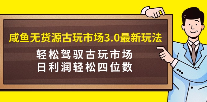 咸鱼无货源古玩市场3.0最新玩法,轻松驾驭古玩市场,日利润轻松四位数!…插图 咸鱼无货源古玩市场3.0最新玩法,轻松驾驭古玩市场,日利润轻松四位数!…插图