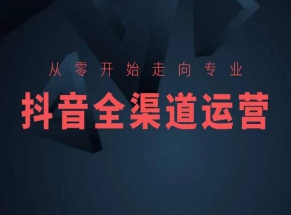 从零开始走向专业,抖音全渠道运营,抖音电商培训插图 从零开始走向专业,抖音全渠道运营,抖音电商培训