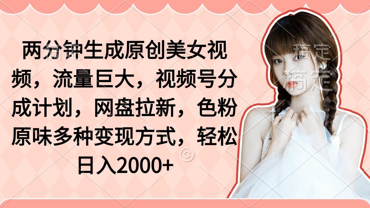 两分钟生成原创美女视频,流量巨大,视频号分成计划,网盘拉新,色粉原…插图 两分钟生成原创美女视频,流量巨大,视频号分成计划,网盘拉新,色粉原…插图