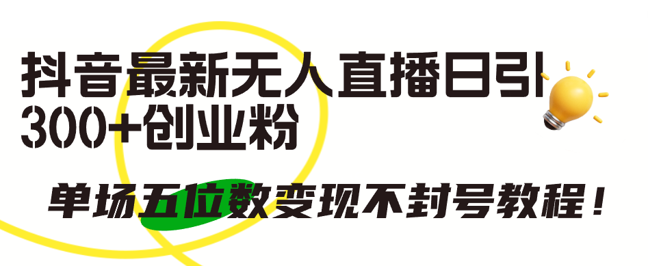 抖音最新无人直播日引300+创业粉,单场五位数变现不封号教程!插图 抖音最新无人直播日引300+创业粉,单场五位数变现不封号教程!插图