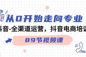 从0开始走向专业，抖音全渠道运营，抖音电商培训