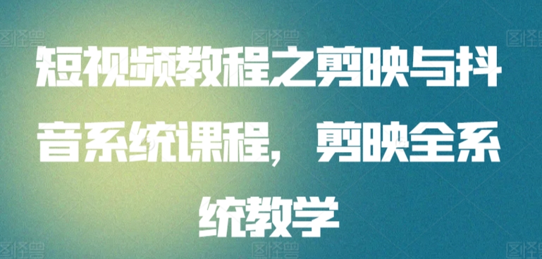短视频教程之剪映与抖音系统课程,剪映全系统教学插图 短视频教程之剪映与抖音系统课程,剪映全系统教学