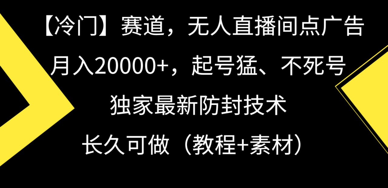 冷门赛道无人直播间点广告, 月入20000+,起号猛不死号,独 家最新防封技术插图 冷门赛道无人直播间点广告, 月入20000+,起号猛不死号,独 家最新防封技术插图