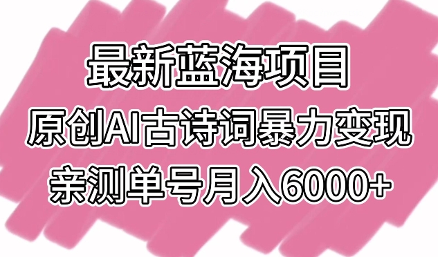 最新蓝海项目,原创AI古诗词暴力变现,亲测单号月入6000+【揭秘】插图 最新蓝海项目,原创AI古诗词暴力变现,亲测单号月入6000+【揭秘】