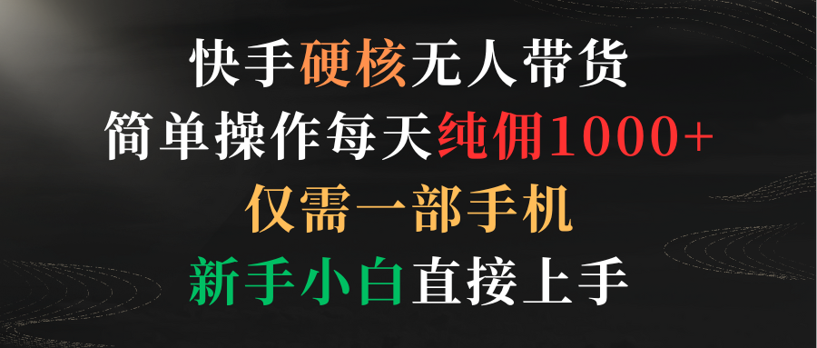 快手硬核无人带货,简单操作每天纯佣1000+,仅需一部手机,新手小白直接上手插图 快手硬核无人带货,简单操作每天纯佣1000+,仅需一部手机,新手小白直接上手插图