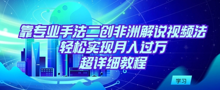靠专业手法二创非洲解说视频玩法,轻松实现月入过万,超详细教程【揭秘】插图 靠专业手法二创非洲解说视频玩法,轻松实现月入过万,超详细教程【揭秘】