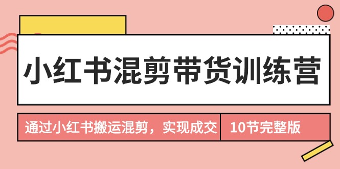 小红书混剪带货训练营,通过小红书搬运混剪,实现成交(10节课完结版)插图 小红书混剪带货训练营,通过小红书搬运混剪,实现成交(10节课完结版)插图