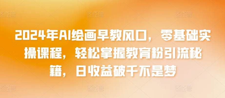 2024年AI绘画早教风口,零基础实操课程,轻松掌握教育粉引流秘籍,日收益破千不是梦【揭秘】插图 2024年AI绘画早教风口,零基础实操课程,轻松掌握教育粉引流秘籍,日收益破千不是梦【揭秘】
