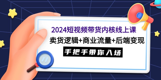 2024短视频带货内核线上课:卖货逻辑+商业流量+后端变现,手把手带你入场插图 2024短视频带货内核线上课:卖货逻辑+商业流量+后端变现,手把手带你入场插图