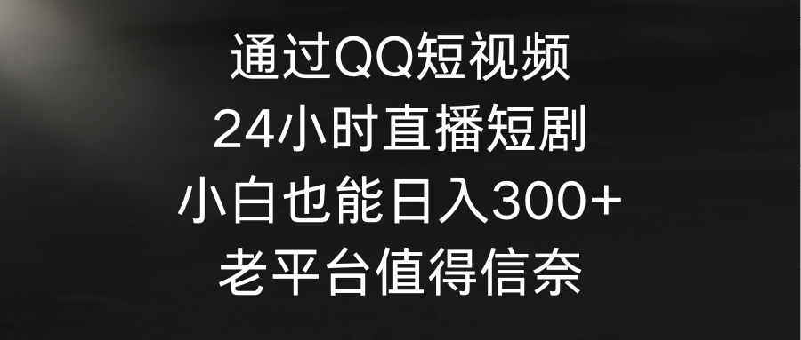 通过QQ短视频、24小时直播短剧,小白也能日入300+,老平台值得信奈插图 通过QQ短视频、24小时直播短剧,小白也能日入300+,老平台值得信奈插图
