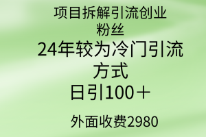 项目拆解引流创业粉丝，24年较冷门引流方式，轻松日引100＋