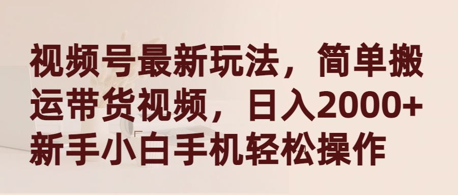 视频号最新玩法,简单搬运带货视频,日入2000+,新手小白手机轻松操作插图 视频号最新玩法,简单搬运带货视频,日入2000+,新手小白手机轻松操作插图