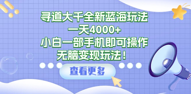 寻道大千全新蓝海玩法,一天4000+,小白一部手机即可操作,无脑变现玩法!插图 寻道大千全新蓝海玩法,一天4000+,小白一部手机即可操作,无脑变现玩法!插图