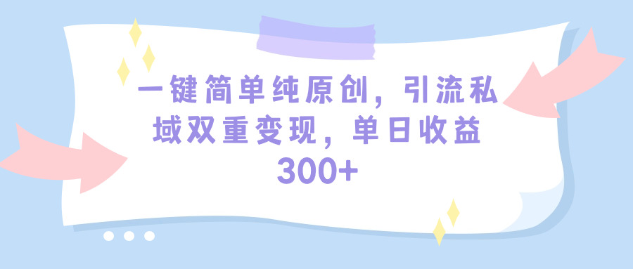 一键简单纯原创,引流私域双重变现,单日收益300+(教程+素材)插图 一键简单纯原创,引流私域双重变现,单日收益300+(教程+素材)插图