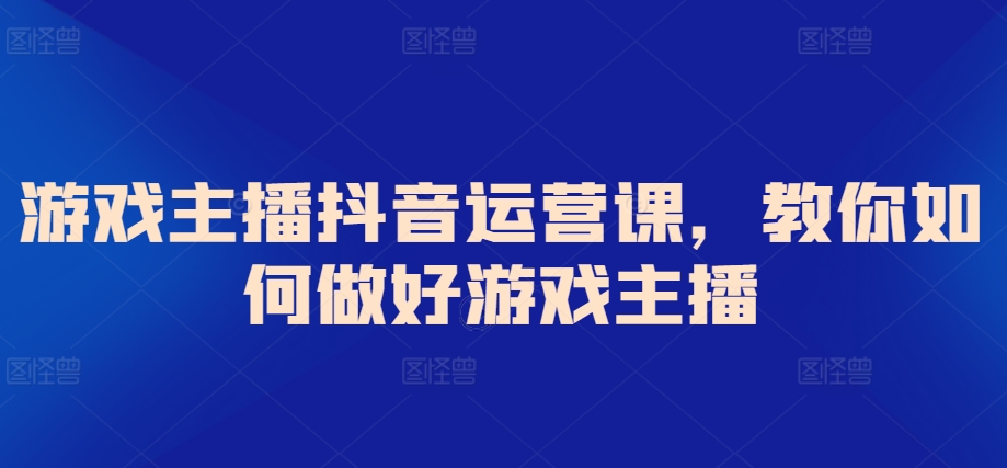 游戏主播抖音运营课,教你如何做好游戏主播插图 游戏主播抖音运营课,教你如何做好游戏主播