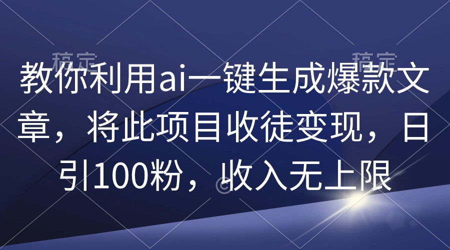 教你利用ai一键生成爆款文章,将此项目收徒变现,日引100粉,收入无上限插图 教你利用ai一键生成爆款文章,将此项目收徒变现,日引100粉,收入无上限插图