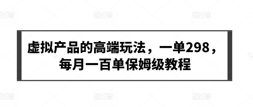 虚拟产品的高端玩法,一单298,每月一百单保姆级教程【揭秘】插图 虚拟产品的高端玩法,一单298,每月一百单保姆级教程【揭秘】