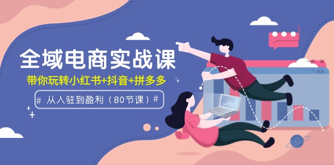 全域电商实战课:从入驻到盈利,带你玩转小红书+抖音+拼多多(80节课)插图 全域电商实战课:从入驻到盈利,带你玩转小红书+抖音+拼多多(80节课)插图