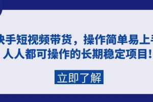 快手短视频带货，操作简单易上手，人人都可操作的长期稳定项目!