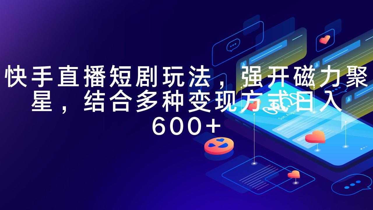 快手直播短剧玩法,强开磁力聚星,结合多种变现方式日入600+插图 快手直播短剧玩法,强开磁力聚星,结合多种变现方式日入600+插图