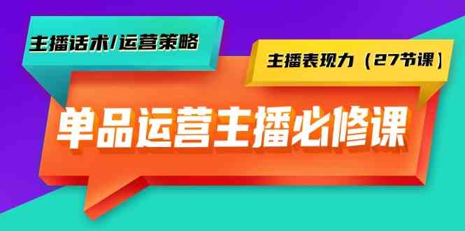 单品运营实操主播必修课:主播话术/运营策略/主播表现力(27节课)插图 单品运营实操主播必修课:主播话术/运营策略/主播表现力(27节课)插图