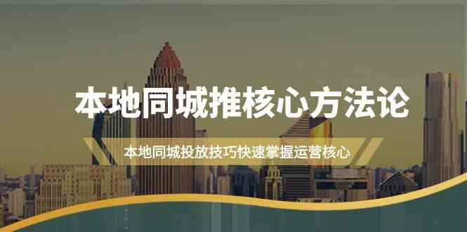 本地同城推核心方法论,本地同城投放技巧快速掌握运营核心(16节课)插图 本地同城推核心方法论,本地同城投放技巧快速掌握运营核心(16节课)插图