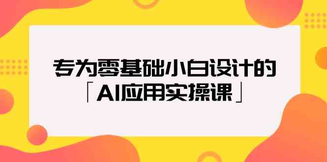 专为零基础小白设计的「AI应用实操课」插图 专为零基础小白设计的「AI应用实操课」插图