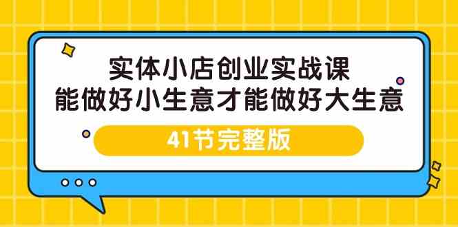 实体小店创业实战课,能做好小生意才能做好大生意-41节完整版插图 实体小店创业实战课,能做好小生意才能做好大生意-41节完整版插图