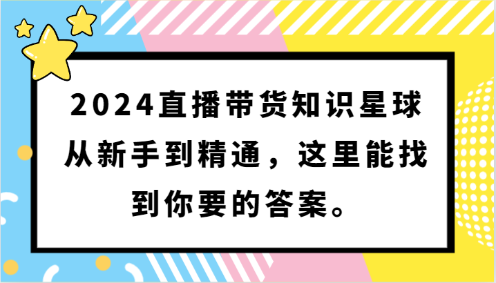 2024直播带货知识星球,从新手到精通,这里能找到你要的答案插图 2024直播带货知识星球,从新手到精通,这里能找到你要的答案插图