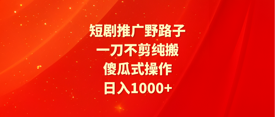 短剧推广野路子,一刀不剪纯搬运,傻瓜式操作,日入1000+插图 短剧推广野路子,一刀不剪纯搬运,傻瓜式操作,日入1000+插图