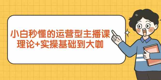 新手小白秒懂的运营型主播课,理论+实操基础到大咖(7节课)插图 新手小白秒懂的运营型主播课,理论+实操基础到大咖(7节课)插图