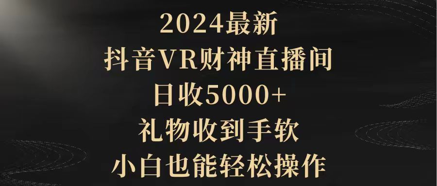 2024最新,抖音VR财神直播间,日收5000+,礼物收到手软,小白也能轻松操作插图 2024最新,抖音VR财神直播间,日收5000+,礼物收到手软,小白也能轻松操作插图