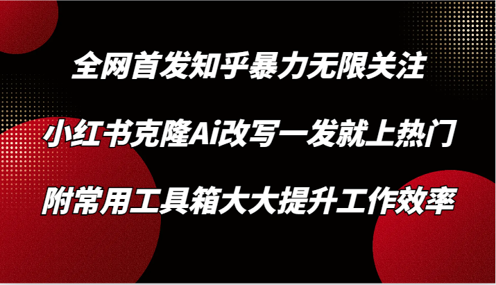 知乎暴力无限关注,小红书克隆Ai改写一发就上热门,附常用工具箱大大提升工作效率插图 知乎暴力无限关注,小红书克隆Ai改写一发就上热门,附常用工具箱大大提升工作效率插图