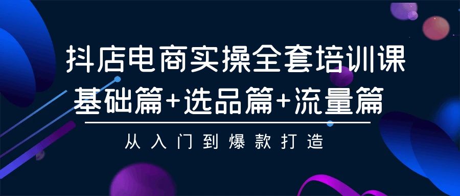 抖店电商实操全套培训课:基础篇+选品篇+流量篇,从入门到爆款打造插图 抖店电商实操全套培训课:基础篇+选品篇+流量篇,从入门到爆款打造插图