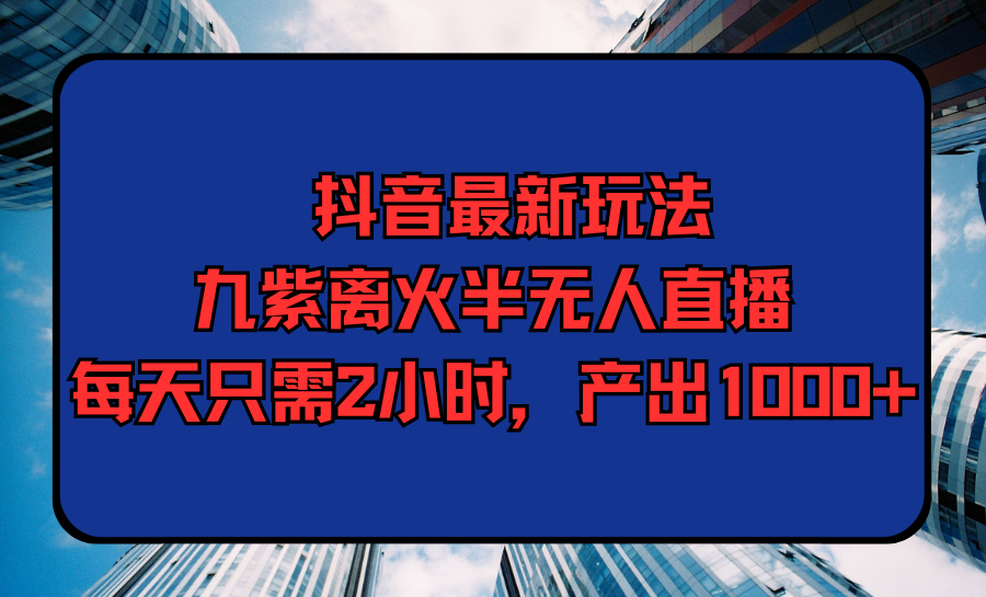 抖音最新玩法,九紫离火半无人直播,每天只需2小时,产出1000+插图 抖音最新玩法,九紫离火半无人直播,每天只需2小时,产出1000+插图
