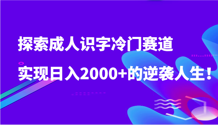 探索成人识字冷门赛道,实现日入2000+的逆袭人生!插图 探索成人识字冷门赛道,实现日入2000+的逆袭人生!插图