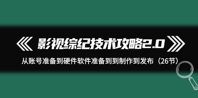 影视 综纪技术攻略2.0:从账号准备到硬件软件准备到到制作到发布(26节)插图 影视 综纪技术攻略2.0:从账号准备到硬件软件准备到到制作到发布(26节)插图