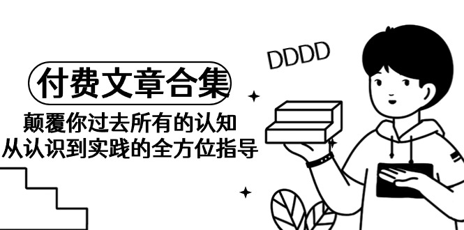 《某公众号付费文章合集》颠覆你过去所有的认知 从认识到实践的全方位指导插图 《某公众号付费文章合集》颠覆你过去所有的认知 从认识到实践的全方位指导插图