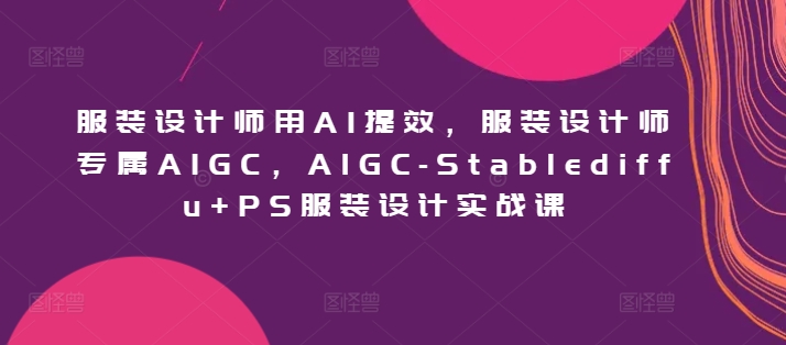 服装设计师用AI提效,服装设计师专属AIGC,AIGC-Stablediffu+PS服装设计实战课插图 服装设计师用AI提效,服装设计师专属AIGC,AIGC-Stablediffu+PS服装设计实战课