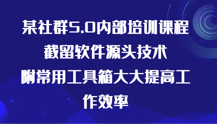 某社群5.0内部培训课程,截留软件源头技术,附常用工具箱大大提高工作效率插图 某社群5.0内部培训课程,截留软件源头技术,附常用工具箱大大提高工作效率插图