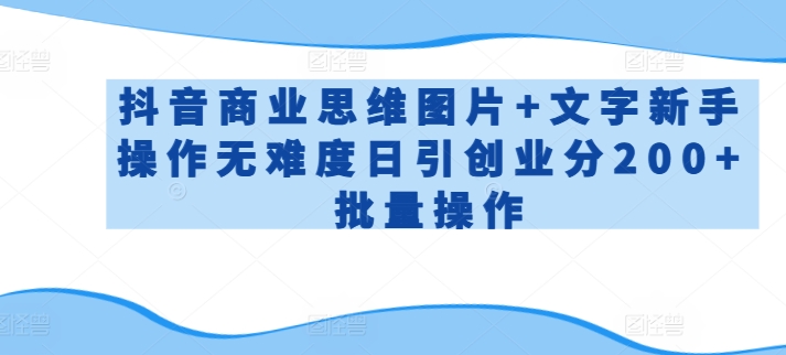 抖音商业思维图片+文字新手操作无难度日引创业分200+批量操作【揭秘】插图 抖音商业思维图片+文字新手操作无难度日引创业分200+批量操作【揭秘】
