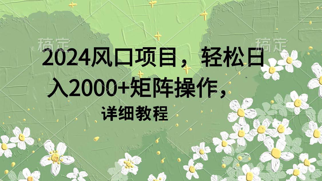 2024风口项目,轻松日入2000+矩阵操作,详细教程插图 2024风口项目,轻松日入2000+矩阵操作,详细教程插图