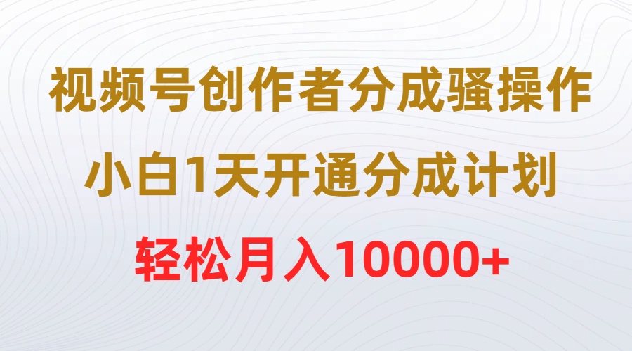 视频号创作者分成骚操作,小白1天开通分成计划,轻松月入10000+插图 视频号创作者分成骚操作,小白1天开通分成计划,轻松月入10000+插图