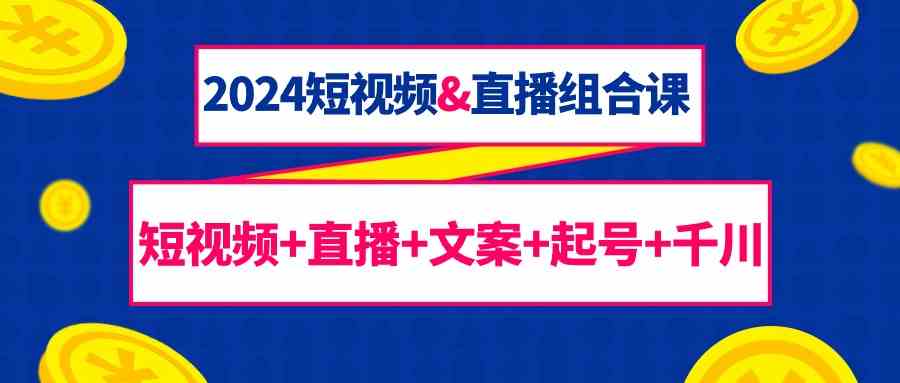 2024短视频&直播组合课:短视频+直播+文案+起号+千川(67节课)插图 2024短视频&直播组合课:短视频+直播+文案+起号+千川(67节课)插图