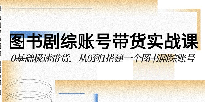 图书-剧综账号带货实战课,0基础极速带货,从0到1搭建一个图书剧综账号插图 图书-剧综账号带货实战课,0基础极速带货,从0到1搭建一个图书剧综账号插图