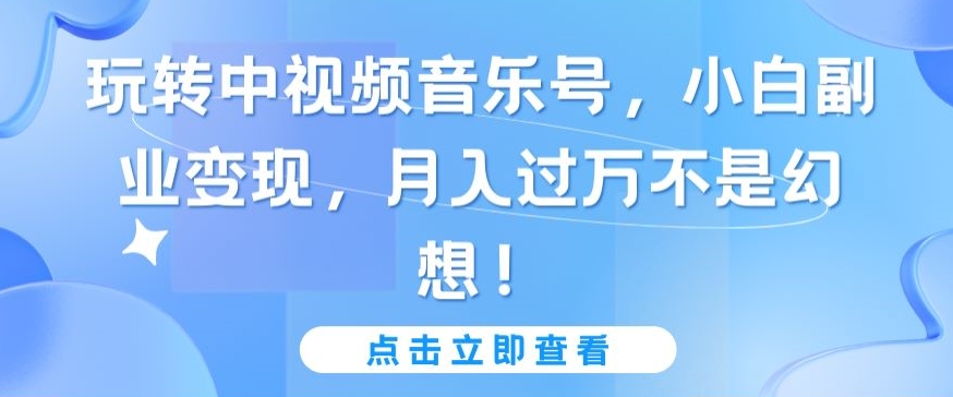 玩转中视频音乐号,小白副业变现,月入过万不是幻想【揭秘】插图 玩转中视频音乐号,小白副业变现,月入过万不是幻想【揭秘】